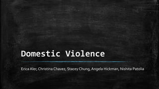 Domestic Violence
Erica Aler, Christina Chavez, Stacey Chung, Angela Hickman, Nishita Patolia
 