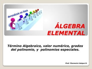 ÁLGEBRA
ELEMENTAL
Término Algebraico, valor numérico, grados
del polinomio, y polinomios especiales.
Prof. Florencio Llaique H.
 