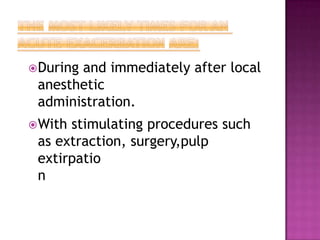 During and immediately after local
anesthetic
administration.
With stimulating procedures such
as extraction, surgery,pulp
extirpatio
n
 