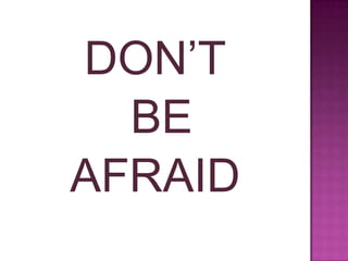 DON’T
BE
AFRAID
 