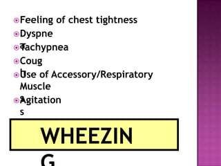 Feeling of chest tightness
Dyspne
a
Tachypnea
Coug
h
Use of Accessory/Respiratory
Muscle
s
Agitation
s
WHEEZIN
 