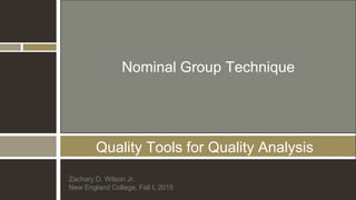 Quality Tools for Quality Analysis
Zachary D. Wilson Jr.
New England College, Fall I, 2015
Nominal Group Technique
 