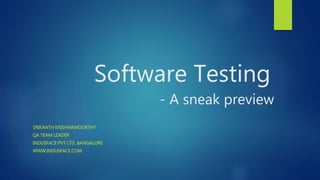 Software Testing
- A sneak preview
SRIKANTH KRISHNAMOORTHY
QA TEAM LEADER
INDUSFACE PVT LTD, BANGALORE
WWW.INDUSFACE.COM
 