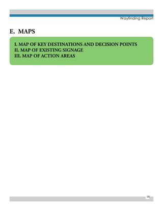 18
Wayfinding Report
E. MAPS
I. MAP OF KEY DESTINATIONS AND DECISION POINTS
II. MAP OF EXISTING SIGNAGE
III. MAP OF ACTION AREAS
 