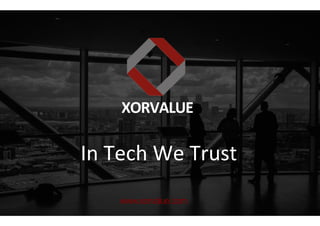 XORVALUE	
  
In	
  Tech	
  We	
  Trust	
  
www.xorvalue.com
 