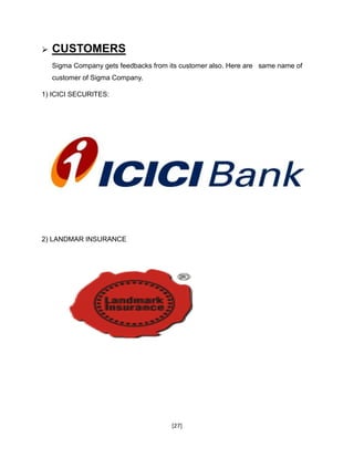 [27]
 CUSTOMERS
Sigma Company gets feedbacks from its customer also. Here are same name of
customer of Sigma Company.
1) ICICI SECURITES:
2) LANDMAR INSURANCE
 