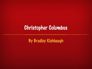 Christopher Columbus

 By Bradley Kishbaugh
 