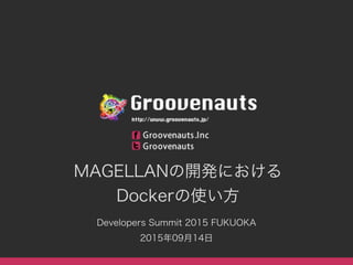 MAGELLANの開発における
Dockerの使い方
Developers Summit 2015 FUKUOKA
2015年09月14日
 