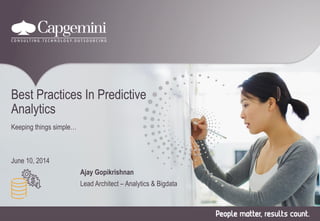 Best Practices In Predictive
Analytics
Keeping things simple…
June 10, 2014
Ajay Gopikrishnan
Lead Architect – Analytics & Bigdata
 