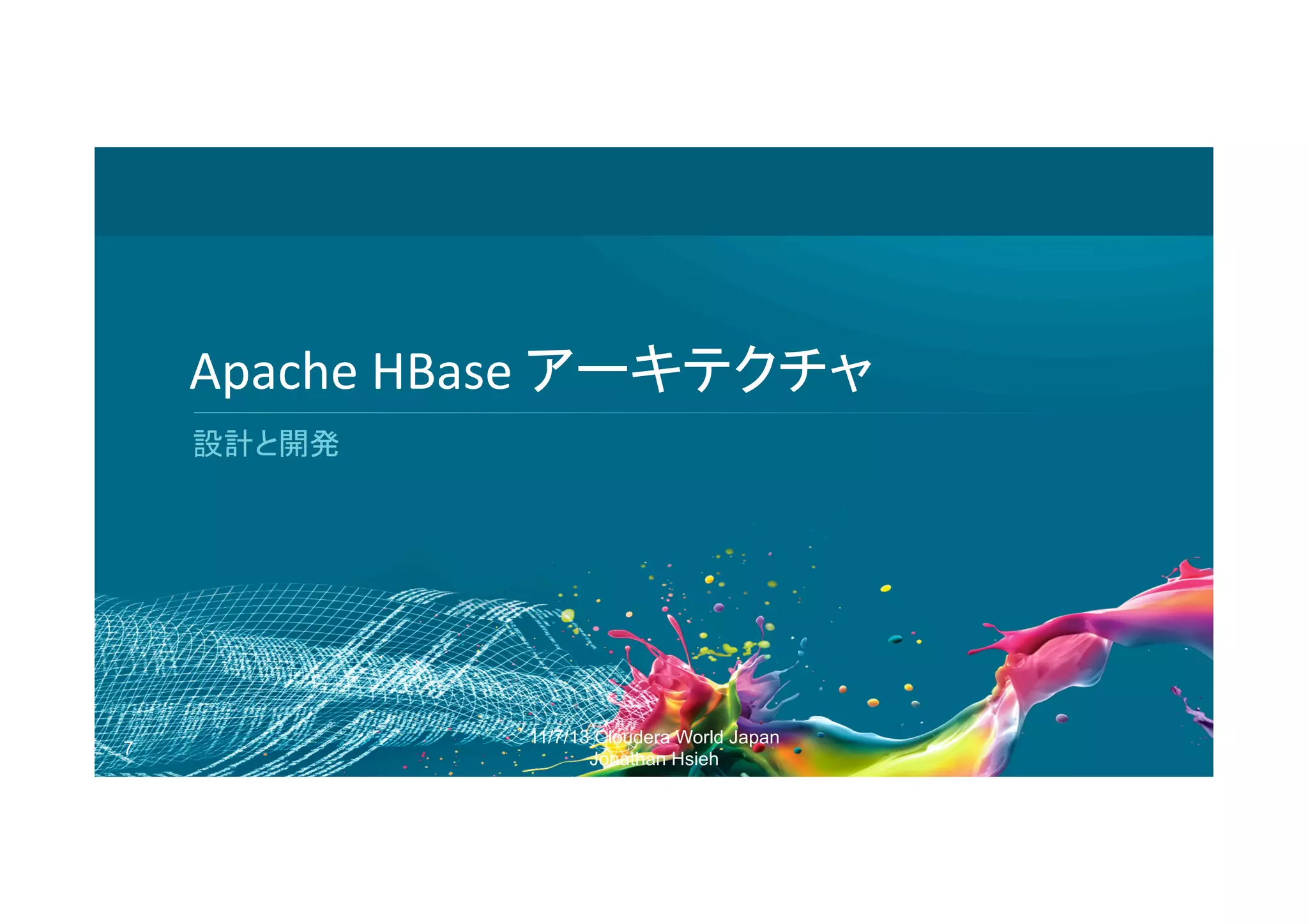Apache	
  HBase	
  アーキテクチャ	
  
設計と開発	
  

7

11/7/13 Cloudera World Japan
Jonathan Hsieh

 