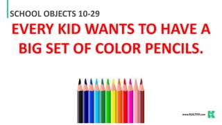 SCHOOL OBJECTS 10-29
EVERY KID WANTS TO HAVE A
BIG SET OF COLOR PENCILS.
 