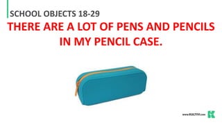 SCHOOL OBJECTS 18-29
THERE ARE A LOT OF PENS AND PENCILS
IN MY PENCIL CASE.
 