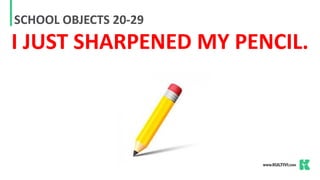 SCHOOL OBJECTS 20-29
I JUST SHARPENED MY PENCIL.
 