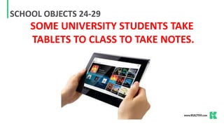 SCHOOL OBJECTS 24-29
SOME UNIVERSITY STUDENTS TAKE
TABLETS TO CLASS TO TAKE NOTES.
 