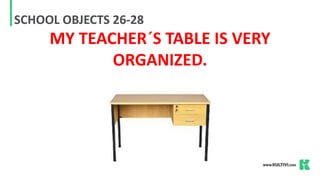 SCHOOL OBJECTS 26-28
MY TEACHER´S TABLE IS VERY
ORGANIZED.
 