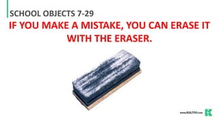SCHOOL OBJECTS 7-29
IF YOU MAKE A MISTAKE, YOU CAN ERASE IT
WITH THE ERASER.
 