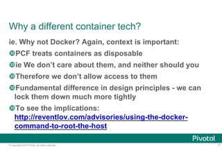 © Copyright 2015 Pivotal. All rights reserved.
Why a different container tech?
ie. Why not Docker? Again, context is impor...