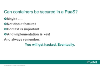 © Copyright 2015 Pivotal. All rights reserved.
Can containers be secured in a PaaS?
Maybe ….
Not about features
Context...
