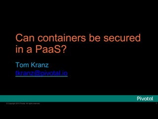 © Copyright 2015 Pivotal. All rights reserved.
Can containers be secured
in a PaaS?
Tom Kranz
tkranz@pivotal.io
1
 