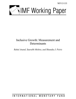 Inclusive Growth: Measurement and
Determinants
Rahul Anand, Saurabh Mishra, and Shanaka J. Peiris
WP/13/135
 