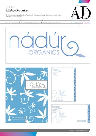 teL: 0857216287 info@andrewduffy.me www.andrewduffy.me
Client
Nádúr Organics
Art Direction and design of identity and branding for Irish organic beauty product company Nádúr (nature
in the Irish lanuage) Organics.
Nádúr Organics Branding
 