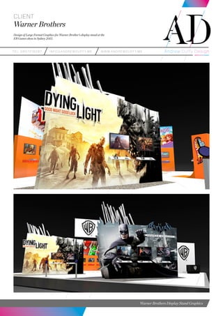 teL: 0857216287 info@andrewduffy.me www.andrewduffy.me
Client
Warner Brothers
Design of Large Format Graphics for Warner Brother’s display stand at the
EB Games show in Sydney 2013.
Warner Brothers Display Stand Graphics
 