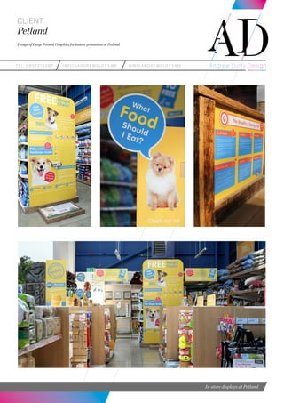 teL: 0857216287 info@andrewduffy.me www.andrewduffy.me
Client
Petland
Design of Large Format Graphics for instore promotion at Petland
In-store displays at Petland
 
