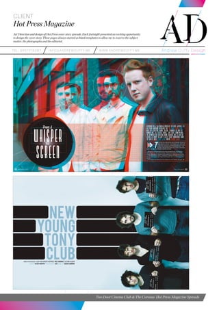 teL: 0857216287 info@andrewduffy.me www.andrewduffy.me
Client
Hot Press Magazine
Art Direction and design of Hot Press cover story spreads. Each fortnight presented an exciting opportunity
to design the cover story. These pages always started as blank templates to allow me to react to the subject
matter, the photographs and the editorial.
Two Door Cinema Club & The Coronas Hot Press Magazine Spreads
 