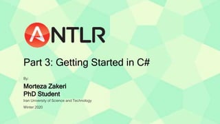 By:
Morteza Zakeri
PhD Student
Iran University of Science and Technology
Winter 2020
Part 3: Getting Started in C#
 