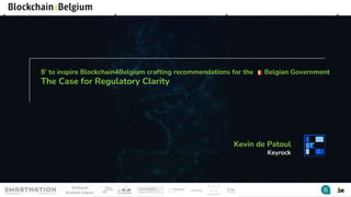 Marc Toledo Christophe Maertens Nathanaël Ackerman +800 Ecosystem
representants
8’ to inspire Blockchain4Belgium crafting recommendations for the Belgian Government
The Case for Regulatory Clarity
Kevin de Patoul
Keyrock
 
