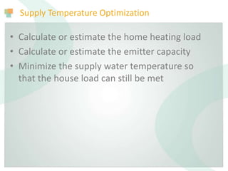 Supply Temperature Optimization
• Calculate or estimate the home heating load
• Calculate or estimate the emitter capacity
• Minimize the supply water temperature so
that the house load can still be met
 
