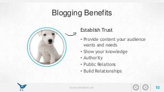 Blogging Benefits 
Establish Trust 
• Provide content your audience 
wants and needs 
• Show your knowledge 
• Authority 
• Public Relations 
• Build Relationships 
businessbluebird.com 10 
 
