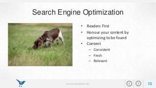 Search Engine Optimization 
• Readers First 
• Honour your content by 
optimizing to be found 
• Content 
– Consistent 
– Fresh 
– Relevant 
businessbluebird.com 13 
 