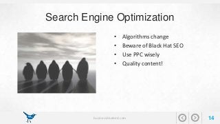 Search Engine Optimization 
• Algorithms change 
• Beware of Black Hat SEO 
• Use PPC wisely 
• Quality content! 
businessbluebird.com 14 
 