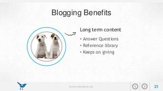 Blogging Benefits 
Long term content 
• Answer Questions 
• Reference library 
• Keeps on giving 
businessbluebird.com 21 
 