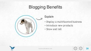 Blogging Benefits 
Explain 
• Display a multifaceted business 
• Introduce new products 
• Show and tell 
businessbluebird.com 24 
 