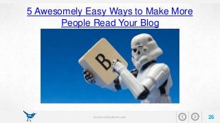 5 Awesomely Easy Ways to Make More 
People Read Your Blog 
businessbluebird.com 26 
 