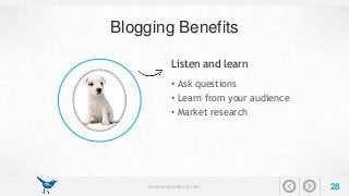 Blogging Benefits 
Listen and learn 
• Ask questions 
• Learn from your audience 
• Market research 
businessbluebird.com 28 
 