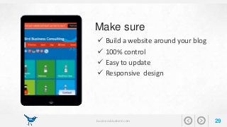 Make sure 
 Build a website around your blog 
 100% control 
 Easy to update 
 Responsive design 
businessbluebird.com 29 
 