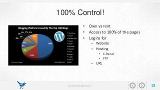 100% Control! 
• Own vs rent 
• Access to 100% of the pages 
• Logins for 
– Website 
– Hosting 
• C-Panel 
• FTP 
– URL 
businessbluebird.com 31 
 