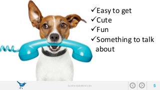 Easy to get 
Cute 
Fun 
Something to talk 
about 
businessbluebird.com 5 
 