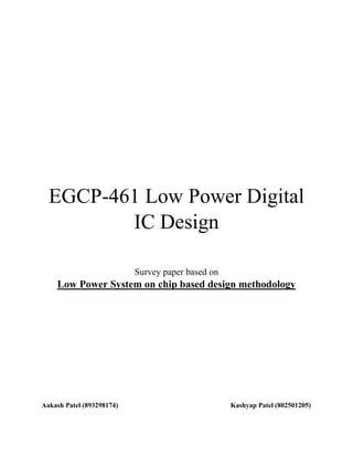 EGCP-461 Low Power Digital
IC Design
Survey paper based on
Low Power System on chip based design methodology
Aakash Patel (893298174) Kashyap Patel (802501205)
 