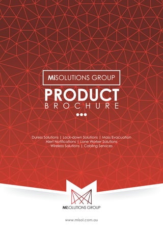 www.misol.com.au
PRODUCTB R O C H U R E
Duress Solutions | Lock-down Solutions | Mass Evacuation
Alert Notifications | Lone Worker Solutions
Wireless Solutions | Cabling Services
MiSOLUTIONS GROUP
 