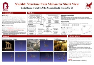 Scalable Structure from Motion for Street View
Yujia Huang (yujiah1), Yilin Yang (yiliny1), Group No. 60
Introduction Method
Estimate Camera Pose
● PnP Solver
Given n 3D reference points, in the object reference framework, and their corresponding
projections, PnP Solver retrieves the rotation matrix R and the translation vector t, accounting for
camera orientation and position, respectively.
Triangulation
● Multi-view Triangulation
Solve 3D points (X, Y, Z, W) based on all observations (x, y) and projection matrix P
Bundle Adjustment
● Objective Function
Minimize camera poses C and 3D points X at same time
● Loss function
Cauchy function: , which depress outlier errors
Results Future Work
Motivation
Structure from Motion (SfM) is a mature algorithm in computer vision.
Traditionally, it is used to reconstruct the 3D point cloud given several
images of an object. However, the camera poses are estimated at the same
time, which provides further information and has many potential
applications. For instance, we can track the trajectory of a vehicle with a
camera. Furthermore, given Google Street View database, we can localize
the trajectory more precisely on Google Maps than GPS. This information
can assist autonomous driving system.
What we have done
In this project, we completed a SfM system specifically on street view.
● First version: MATLAB prototype
● Second version: OpenCV C++ without bundle adjustment, but real-time
● Final version: OpenCV C++ with Ceres bundle adjustment solver
● Dataset: Our own street view data collected by driving in a vehicle
around Pittsburgh with a 35mm-fixed-focus lens
● Other work: Verified our implementation on our own this dataset as well
as online dataset; Compared some successful results with a unsatisfying
one and analysed when the system may fail
We have completed SfM algorithm that works well on street view data, but
there are many improvements available in the future:
● Robust feature matching
Our system may break down if the new frame have insufficient features
matched to the features in the table. This often happens when the speed
is fast and the images are blurred. One proposal is to reduce the exposure
time of the camera. Another proposal is to pre-process the frame and
eliminate the motion blur.
● Handle outlier
Bundle adjustment may not converge because of these outliers. One
solution is to remove the point if it is not in front of all the cameras when
triangulation is finished.
● Real time
Bundle adjustment takes several seconds to converge, which makes the
system not real-time. In future work, we can make Bundle adjustment
converging faster utilizing the linear solver in Ceres.
● Loop Closure
The error accumulates after each frame, even with bundle adjustment.
However, if a trajectory has a loop, we can adjust the trajectory such that
the camera positions where we see the same scene coincide with each
other. This method is called loop closure.
Availability
Github: https://github.com/erichuang0771/OpenSLAM.git
Real Data: Carnegie Museum of Art
Last
Camera
First
Camera
Camera
No 13
Camera
No 6
Front
Door
Trajectory
Middlebury Data: Temple
Last
Camera
Camera
No. 15
Camera
No. 5
NSH Indoor:
Stairs
 