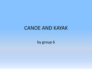 CANOE AND KAYAK
by group 6
 