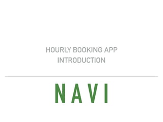 N A V I
HOURLY BOOKING APP
INTRODUCTION
 