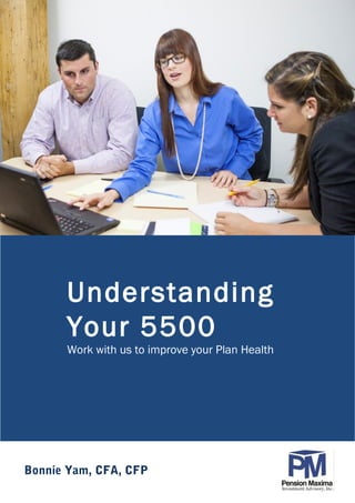 Understanding
Your 5500
Work with us to improve your Plan Health
Bonnie Yam, CFA, CFP
 