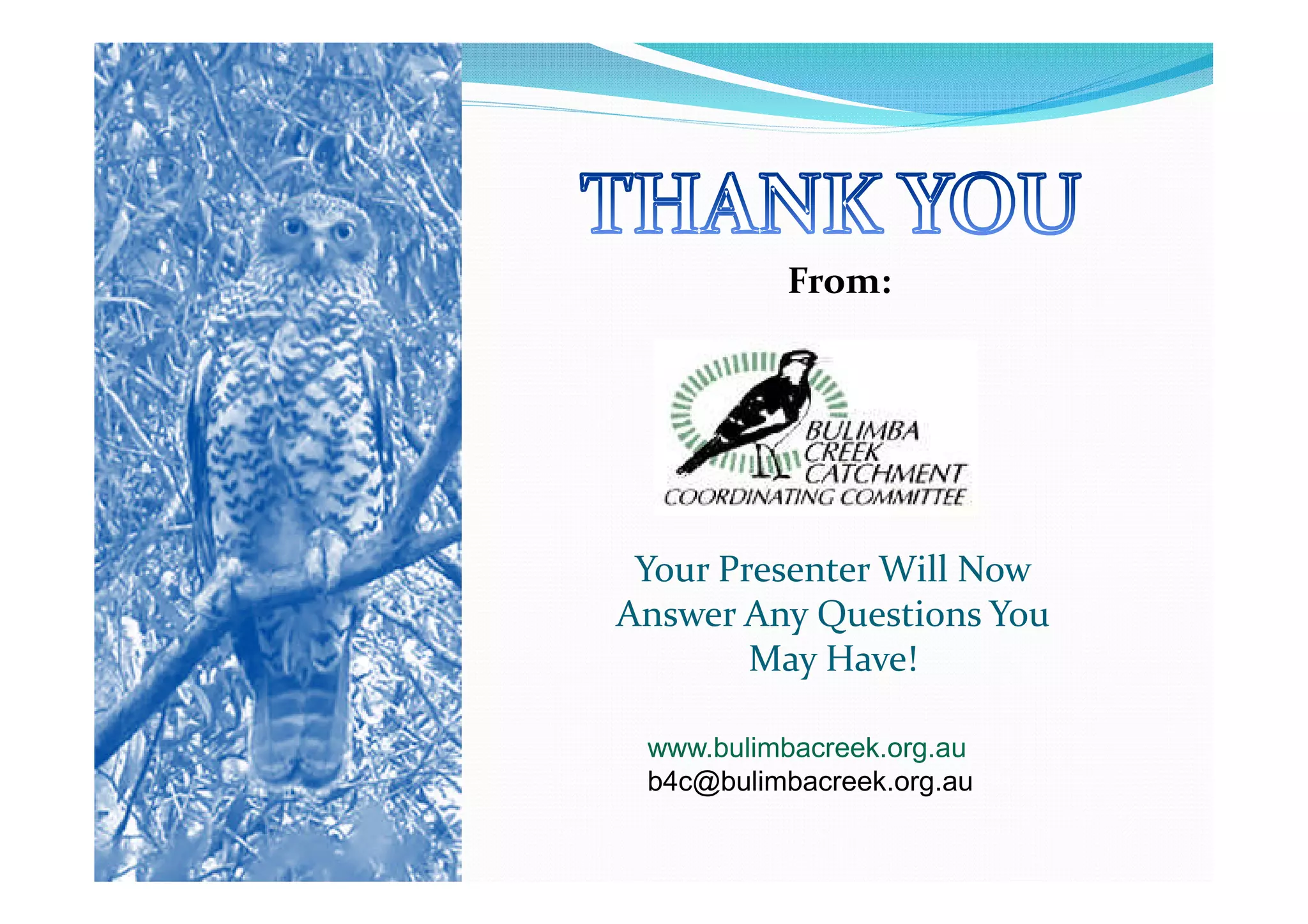 From:




 Your Presenter Will Now
Answer Any Questions You
        May Have!

 www.bulimbacreek.org.au
 b4c@bulimbacreek.org.au
 
