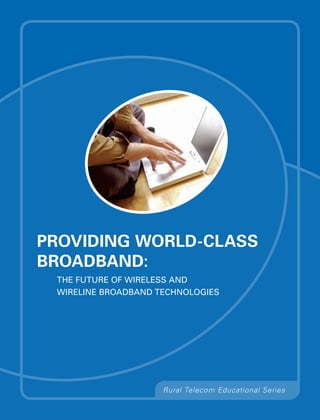 Providing World-Class
Broadband:
 The Future of Wireless and
 Wireline Broadband Technologies




                     Rural Telecom Educational Series
 