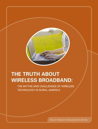 The Truth about
Wireless Broadband:
 The Myths and Challenges of Wireless
 Technology in Rural America




                     Rural Telecom Educational Series
 